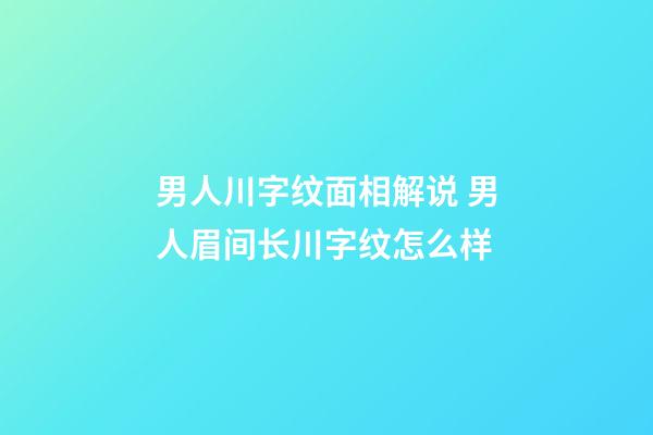 男人川字纹面相解说 男人眉间长川字纹怎么样